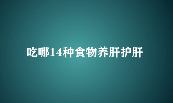 吃哪14种食物养肝护肝 