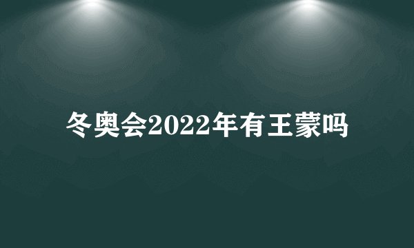 冬奥会2022年有王蒙吗