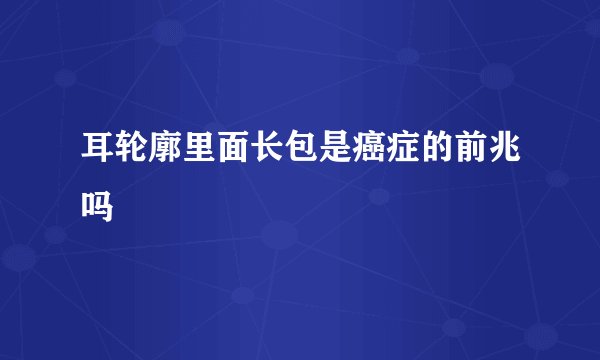 耳轮廓里面长包是癌症的前兆吗