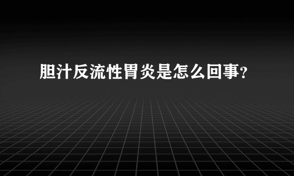 胆汁反流性胃炎是怎么回事？