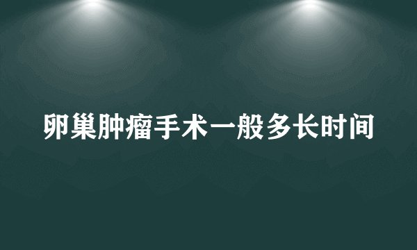 卵巢肿瘤手术一般多长时间