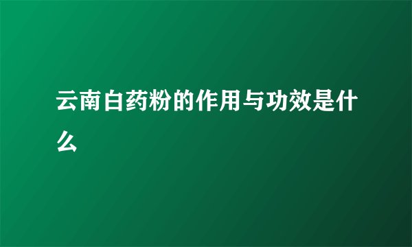 云南白药粉的作用与功效是什么