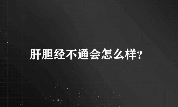 肝胆经不通会怎么样?