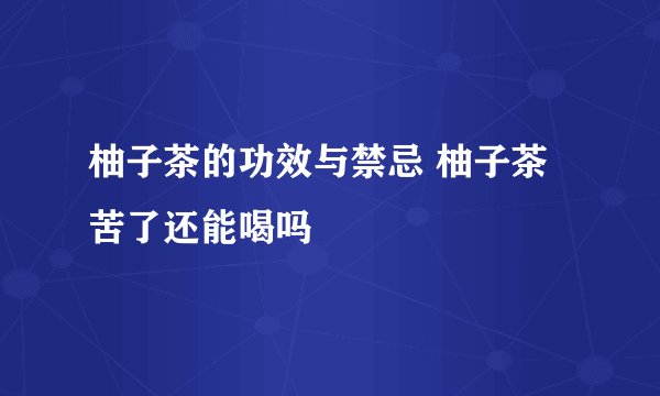 柚子茶的功效与禁忌 柚子茶苦了还能喝吗