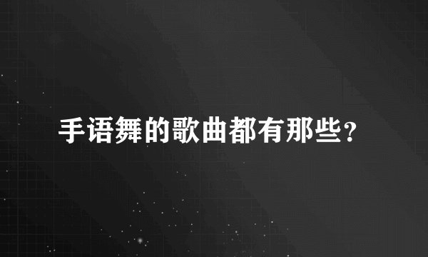 手语舞的歌曲都有那些？