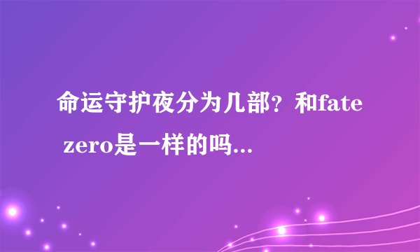 命运守护夜分为几部？和fate zero是一样的吗？我应该先从哪里看起？