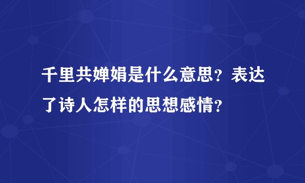 千里共婵娟是什么意思？表达了诗人怎样的思想感情？