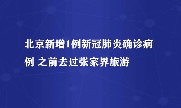 北京新增1例新冠肺炎确诊病例 之前去过张家界旅游