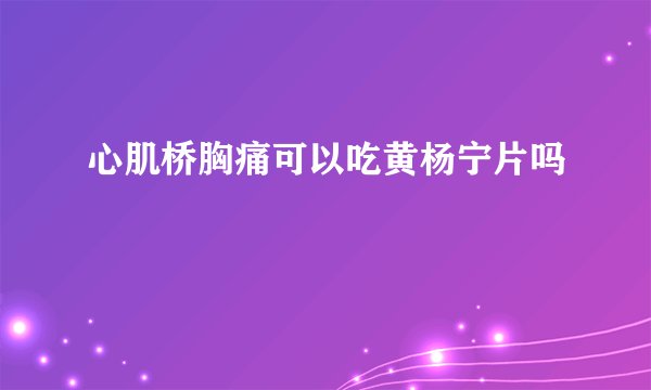 心肌桥胸痛可以吃黄杨宁片吗