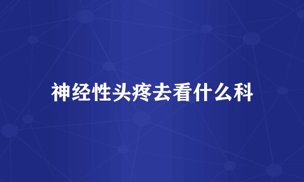 神经性头疼去看什么科