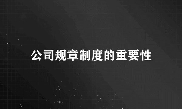 公司规章制度的重要性