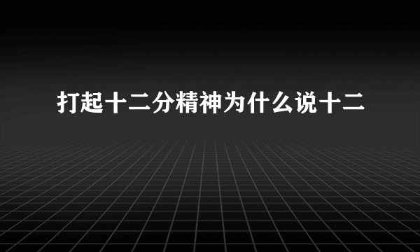 打起十二分精神为什么说十二