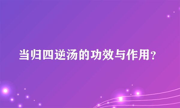 当归四逆汤的功效与作用？