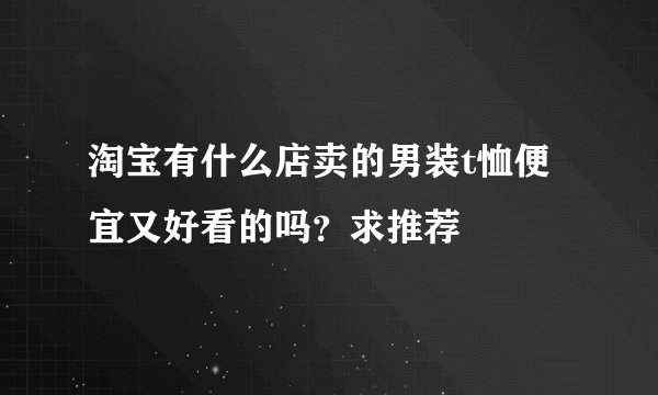 淘宝有什么店卖的男装t恤便宜又好看的吗？求推荐