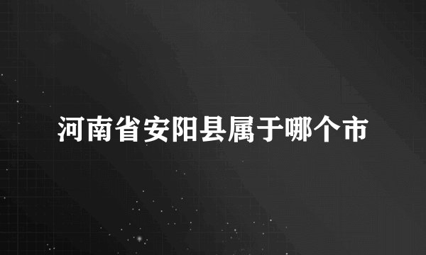 河南省安阳县属于哪个市