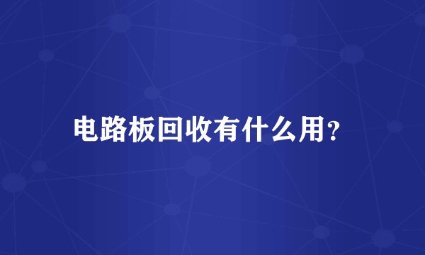 电路板回收有什么用？