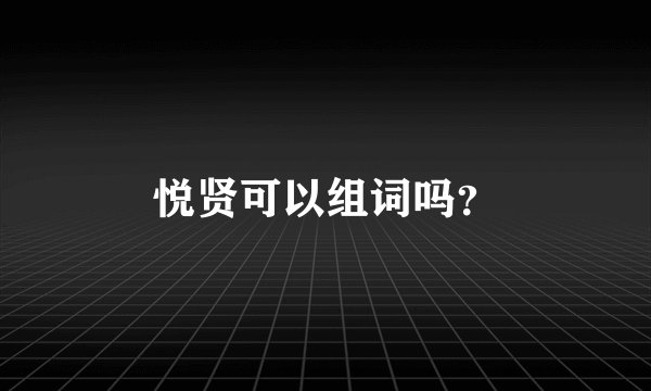 悦贤可以组词吗？