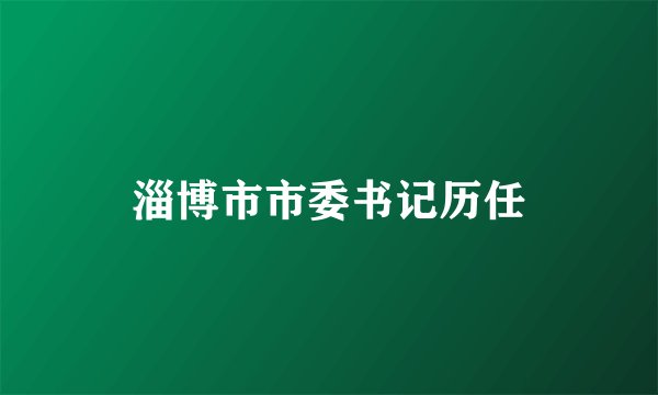 淄博市市委书记历任