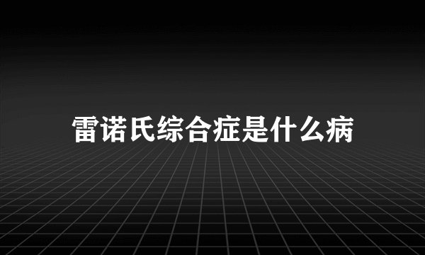 雷诺氏综合症是什么病