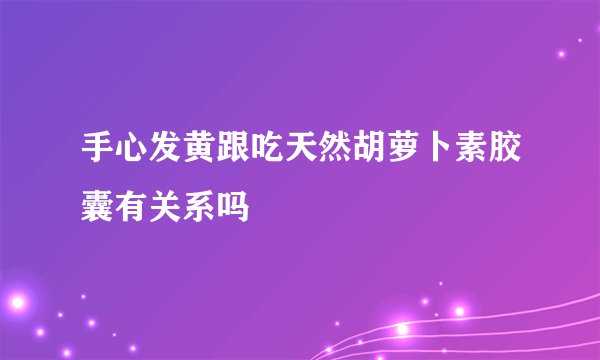 手心发黄跟吃天然胡萝卜素胶囊有关系吗
