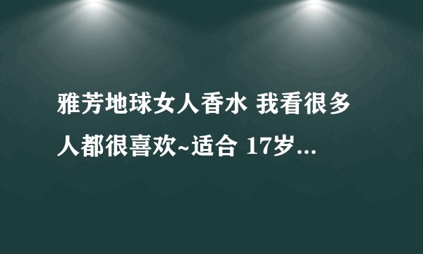 雅芳地球女人香水 我看很多人都很喜欢~适合 17岁的学生用么?