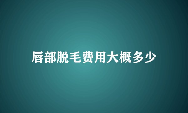 唇部脱毛费用大概多少