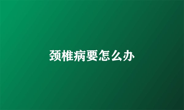 颈椎病要怎么办