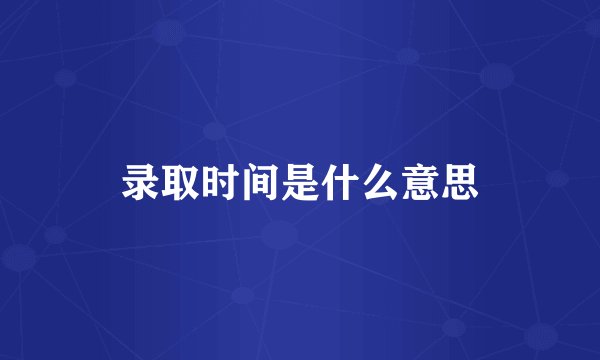 录取时间是什么意思