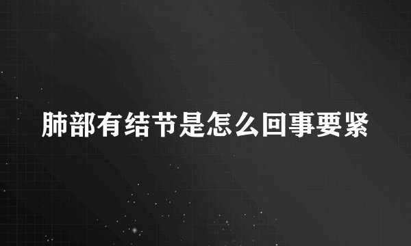 肺部有结节是怎么回事要紧