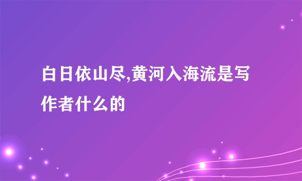 白日依山尽,黄河入海流是写作者什么的