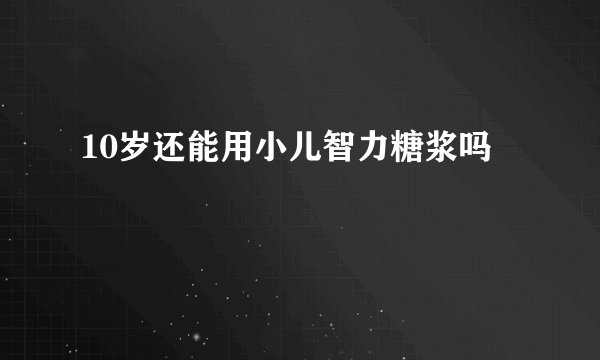 10岁还能用小儿智力糖浆吗
