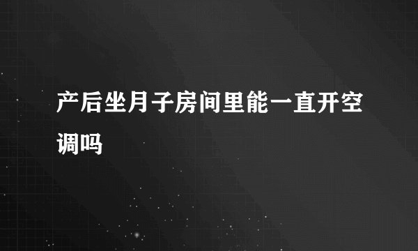 产后坐月子房间里能一直开空调吗