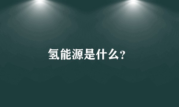 氢能源是什么？