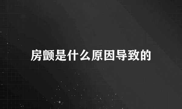 房颤是什么原因导致的