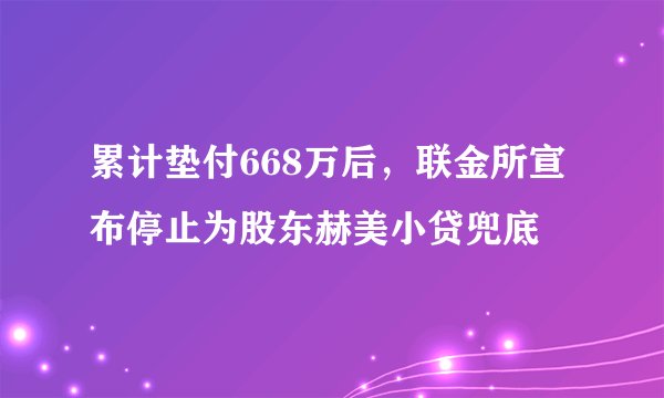 累计垫付668万后，联金所宣布停止为股东赫美小贷兜底
