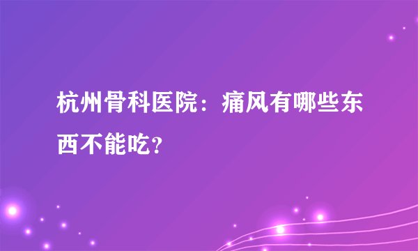 杭州骨科医院:痛风有哪些东西不能吃?