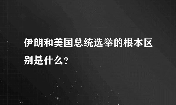 伊朗和美国总统选举的根本区别是什么？