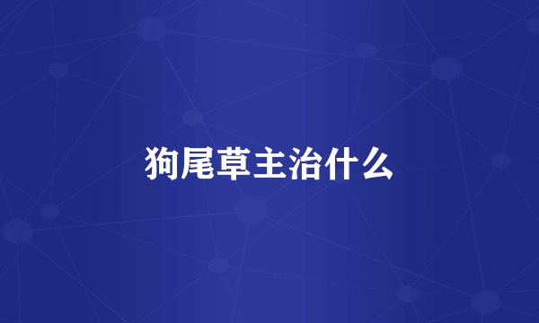 狗尾草主治什么