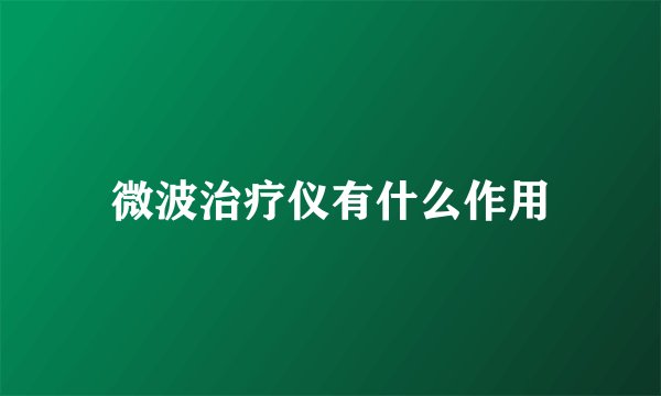微波治疗仪有什么作用