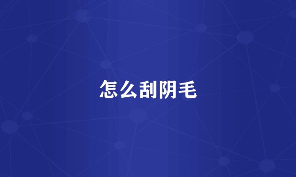 怎么刮阴毛