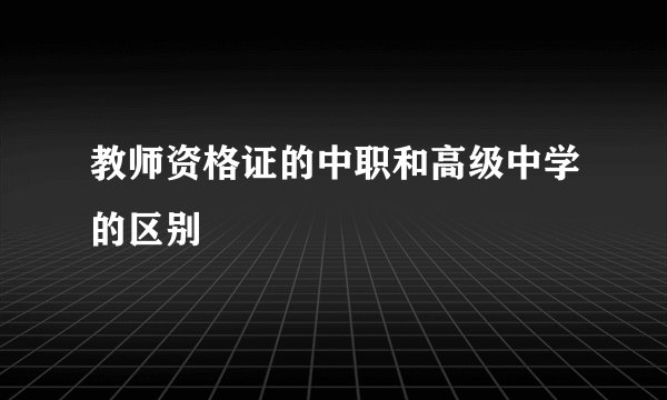 教师资格证的中职和高级中学的区别