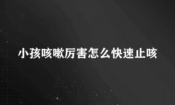 小孩咳嗽厉害怎么快速止咳
