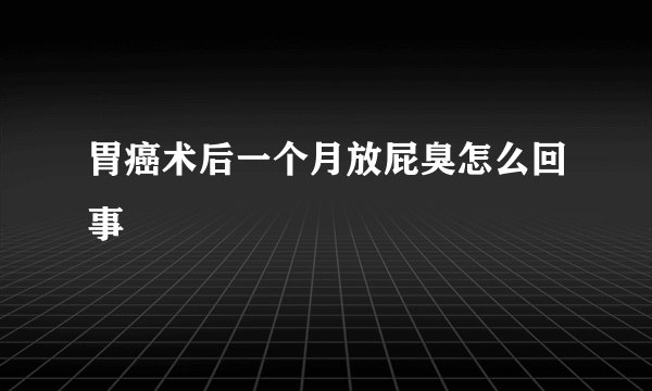 胃癌术后一个月放屁臭怎么回事