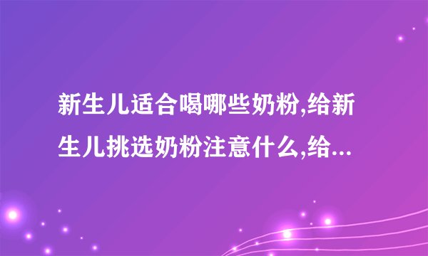 新生儿适合喝哪些奶粉,给新生儿挑选奶粉注意什么,给宝宝挑选奶粉的方法,早产儿怎么选合适的奶粉