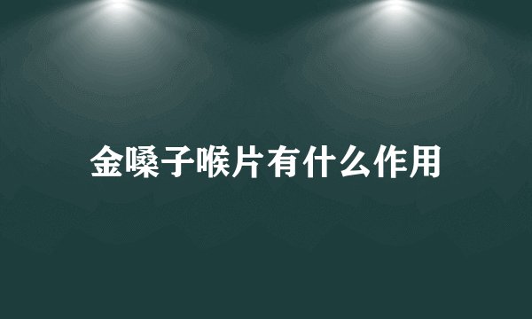 金嗓子喉片有什么作用