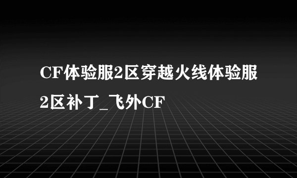 CF体验服2区穿越火线体验服2区补丁_飞外CF