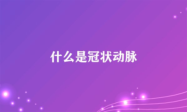 什么是冠状动脉