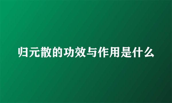 归元散的功效与作用是什么