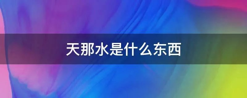 天那水是什么东西