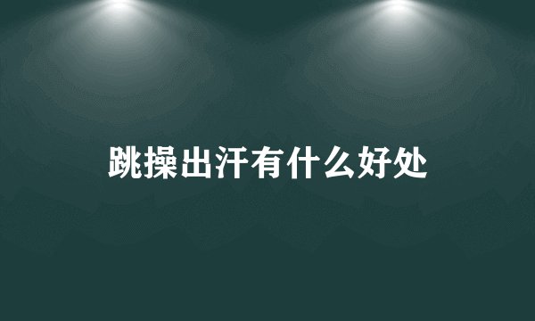 跳操出汗有什么好处